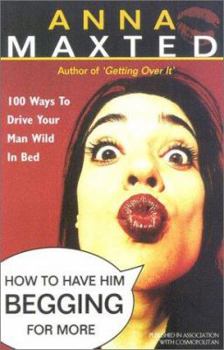 Paperback How to Have Him Begging for More: 100 Ways to Drive Your Man Wild in Bed Book