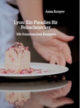 Lyon: Ein Paradies für Feinschmecker.: Mit französischen Rezepten. (German Edition)