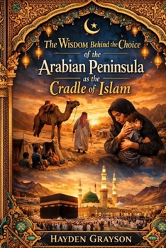 The Wisdom Behind the Choice of the Arabian Peninsula as the Cradle of Islam