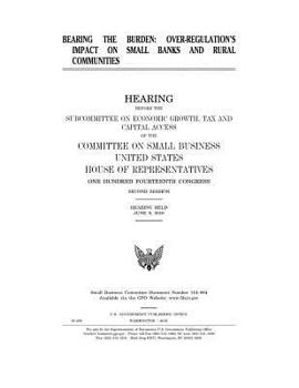 Bearing the Burden: Over-Regulation's Impact on Banks and Rural Communities: Hearing Before the Subcommittee on Economic Growth, Tax and Capital Access of the Committee on Small Business