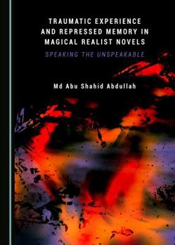 Hardcover Traumatic Experience and Repressed Memory in Magical Realist Novels: Speaking the Unspeakable Book