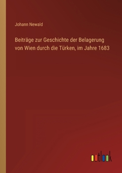 Beiträge zur Geschichte der Belagerung von Wien durch die Türken, im Jahre 1683