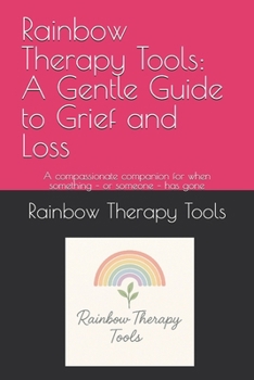 Paperback Rainbow Therapy Tools: A Gentle Guide to Grief and Loss: A compassionate companion for when something - or someone - has gone Book