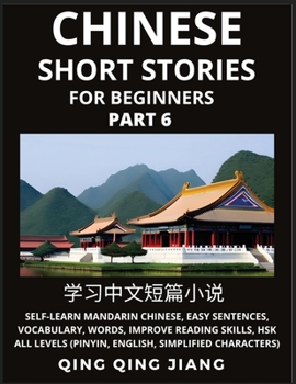 Chinese Short Stories for Beginners (Part 6): Self-Learn Mandarin Chinese, Easy Sentences, Vocabulary, Words, Improve Reading Skills, HSK All Levels ... Simplified Characters)
