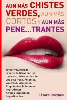 Aun Mas Chistes Verdes, Aun Mas Cortos y Aun Mas Pene...Trantes: Tercer Volumen de la Serie de Libros Con Los Mejores Chistes Verdes de Una Sola Frase. Potentes. Calientes. Insolentes. Prepotentes. In