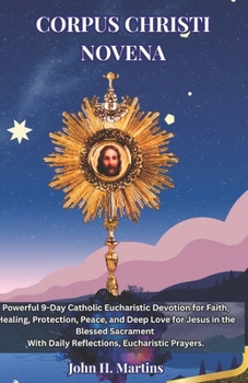 CORPUS CHRISTI NOVENA: Powerful 9-Day Catholic Eucharistic Devotion for Faith, Healing, Protection, Peace, and Deep Love for Jesus in the Blessed Sacrament With Daily Reflections, Eucharistic Prayers