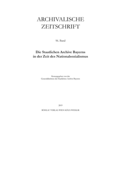 Archivalische Zeitschrift: Band 96. Die Staatlichen Archive Bayerns in Der Zeit Des Nationalsozialismus