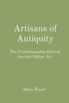 Paperback Artisans of Antiquity: The Craftsmanship Behind Ancient Indian Art Book