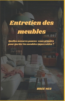 Entretien des meubles: Quelles mesures pouvez-vous prendre pour garder les meubles impeccables ? (French Edition)