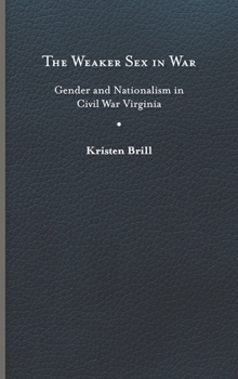 Hardcover The Weaker Sex in War: Gender and Nationalism in Civil War Virginia Book