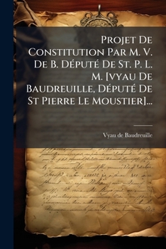 Paperback Projet De Constitution Par M. V. De B. Député De St. P. L. M. [vyau De Baudreuille, Député De St Pierre Le Moustier]... [French] Book