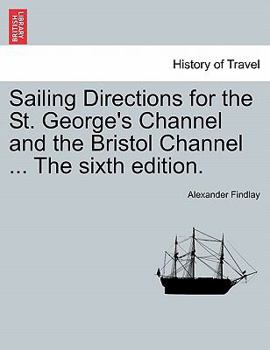 Paperback Sailing Directions for the St. George's Channel and the Bristol Channel ... the Sixth Edition. Book