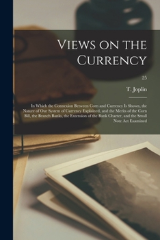Paperback Views on the Currency: in Which the Connexion Between Corn and Currency is Shown, the Nature of Our System of Currency Explained, and the Mer Book