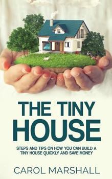 Paperback The Tiny House: Steps and Tips on How you can build a tiny house quickly and save money Book