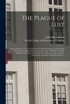The Plague of Lust: Being a History of Venereal Disease in Classical Antiquity, and Including Detailed Investigations Into the Cult of Venus, and ... the Scythians, Paederastia, and Other...; 1