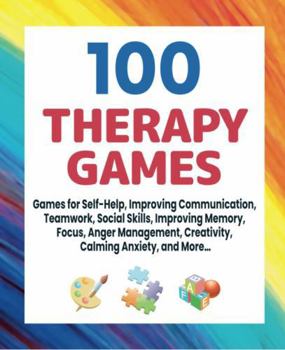 Hardcover 100 Therapy Games: Games for self-help, improving communication, teamwork, social skills, improving memory, focus, anger management, creativity, calming anxiety and more... Book