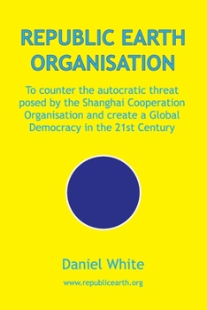 Paperback Republic Earth Organisation: To counter the autocratic threat posed by the Shanghai Cooperation Organisation and create a Global Democracy in the 2 Book