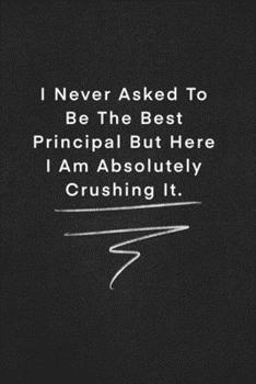 I Never Asked To Be The Best Principal But Here I Am Absolutely Crushing It.: Quote on Blackboard Notebook  / Journal Gift / Doted,numbred, 120 Pages, 6x9, Soft Cover, Matte Finish