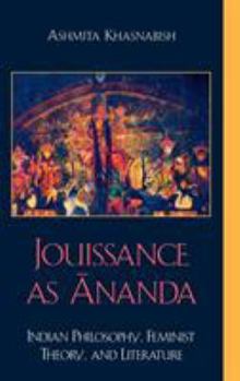 Hardcover Jouissance as Ananda: Indian Philosophy, Feminist Theory, and Literature Book