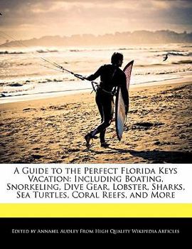 A Guide to the Perfect Florida Keys Vacation : Including Boating, Snorkeling, Dive Gear, Lobster, Sharks, Sea Turtles, Coral Reefs, and More