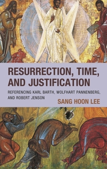 Hardcover Resurrection, Time, and Justification: Referencing Karl Barth, Wolfhart Pannenberg, and Robert Jenson Book
