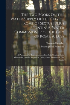 Paperback The Two Books On the Water Supply of the City of Rome of Sextus Julius Frontinus, Water Commissioner of the City of Rome, A. D. 97: A Photographic Rep Book