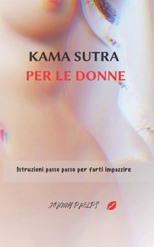 Kama Sutra Per Le Donne: Istruzioni passo passo per farti impazzire