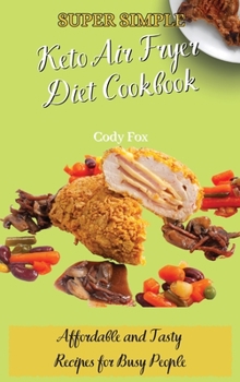Super Simple Keto Air Fryer Diet Cookbook: Affordable and Tasty Recipes for Busy People