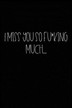 I Miss You So F*cking Much : Grieving Journal Gift for Friends/ Family/Best Friend, Memorial/Mourning/Bereavement/Funeral/Grief Present