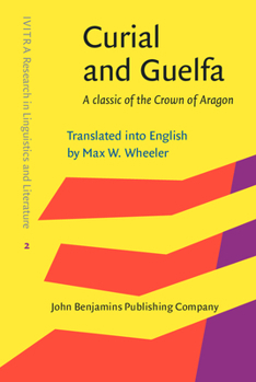 Curial and Guelfa: A Classic of the Crown of Aragon. Translated Into English by Max W. Wheeler - Book #2 of the IVITRA Research in Linguistics and Literature: Studies, Editions and Translations