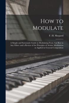 Paperback How to Modulate: a Simple and Systematic Guide in Modulating From Any Key to Any Other: and a Review of the Principles of Artistic Modu Book