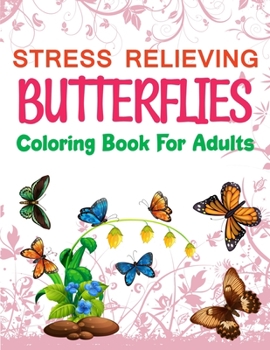 Stress Relieving Butterflies Coloring Book For Adults: Beautiful Butterfly Coloring Book, The World's Best Butterfly Coloring Book