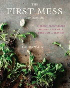 Hardcover The First Mess Cookbook: Vibrant Plant-Based Recipes to Eat Well Through the Seasons Book