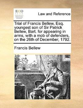 Paperback Trial of Francis Bellew, Esq. Youngest Son of Sir Patrick Bellew, Bart. for Appearing in Arms, with a Mob of Defenders, on the 26th of December, 1792. Book