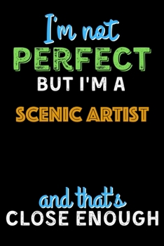 I'm Not Perfect But I'm a Scenic Artist And That's Close Enough  - Scenic Artist Notebook And Journal Gift Ideas: Lined Notebook / Journal Gift, 120 Pages, 6x9, Soft Cover, Matte Finish