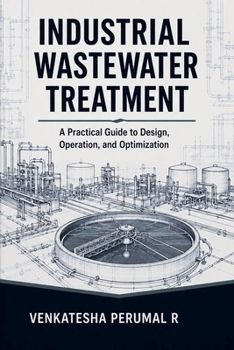 Industrial Wastewater Treatment - A Practical Guide to Design, Operation, and Optimization
