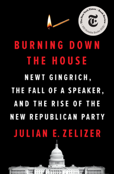 Hardcover Burning Down the House: Newt Gingrich, the Fall of a Speaker, and the Rise of the New Republican Party Book