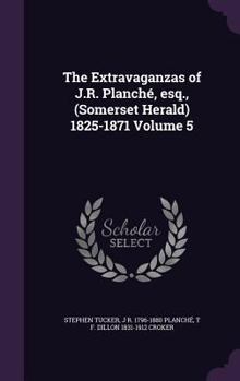Hardcover The Extravaganzas of J.R. Planché, esq., (Somerset Herald) 1825-1871 Volume 5 Book