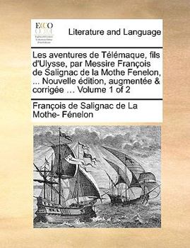 Les aventures de Télémaque, fils d'Ulysse, par Messire François de Salignac de la Mothe Fenelon, ... Nouvelle édition, augmentée & corrigée ... Volume 1 of 2