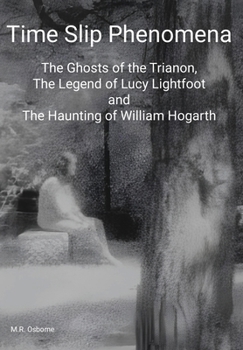 Time Slip Phenomena: The Ghosts of the Trianon, The Legend of Lucy Lightfoot and The Haunting of William Hogarth