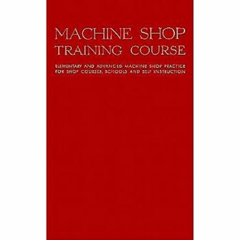 Hardcover Machine Shop Training Course, Vol. 1: Elementary and Advanced Machine Shop Practice for Shop Courses, Schools and Self-Instruction Book