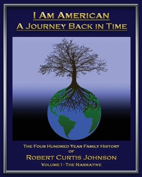 I Am American - A Journey Back in Time: The Four Hundred Year Family History of Robert Curtis Johnson