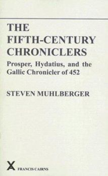 The Fifth-Century Chroniclers: Prosper, Hydatius, and the Gallic Chronicle of 452 (Arca Classical and Medieval Texts, Papers and Monographs) - Book #27 of the ARCA Classical and Medieval Texts, Papers and Monographs