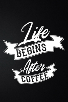 Life Begins After Coffee: 100 Pages 6'' x 9'' Coffee Tasting Journal | Track, Log And Rate Coffee Varieties And Roasts Notebook Gift For Coffee Drinkers