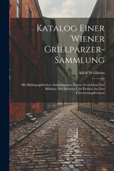 Paperback Katalog Einer Wiener Grillparzer-Sammlung: Mit Bibliographischen Anmerkungen, Einem Verzeichnis Der Bildnisse Des Dichters Und Proben Aus Der Übersetz [German] Book