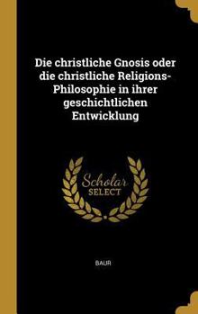 Hardcover Die christliche Gnosis oder die christliche Religions-Philosophie in ihrer geschichtlichen Entwicklung [German] Book