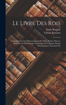 Hardcover Le livre des rois; contenant la liste chronologique des rois, reines, princes, princesses et personnages importants de l'Égypte depuis Ménès jusqu'a N [French] Book