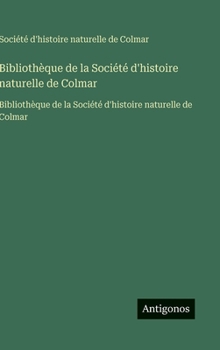 Hardcover Bibliothèque de la Société d'histoire naturelle de Colmar: Bibliothèque de la Société d'histoire naturelle de Colmar [French] Book