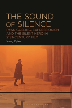 Hardcover The Sound of Silence: Ryan Gosling, Expressionism and the Silent Hero in 21st-Century Film Book