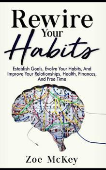 Paperback Rewire Your Habits: Establish Goals, Evolve Your Habits, And Improve Your Relationships, Health, Finances, And Free Time Book